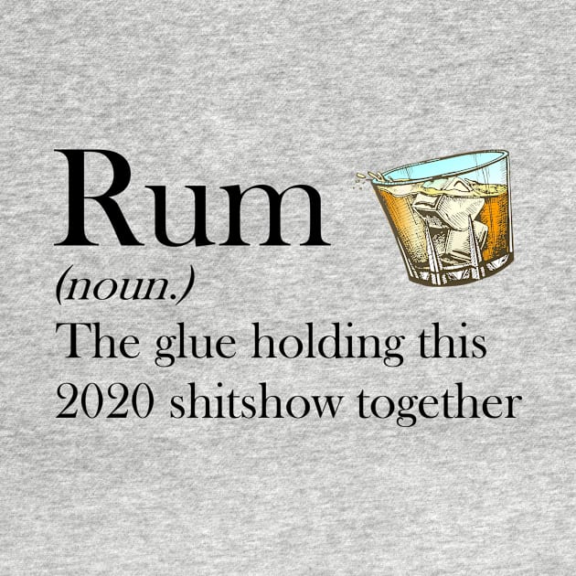 Rum (noun.) The glue holding this 2020 shitshow together T-shirt by kimmygoderteart